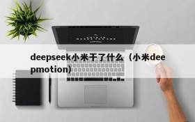 deepseek小米干了什么(小米deepmotion)