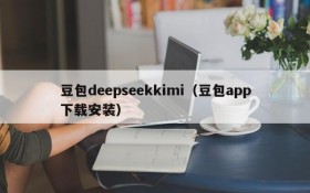 豆包deepseekkimi（豆包app下载安装）