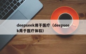 deepseek用于医疗(deepseek用于医疗体验)