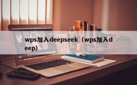 wps加入deepseek(wps加入deep)