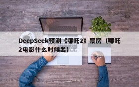 DeepSeek预测《哪吒2》票房(哪吒2电影什么时候出)