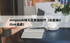 deepseek接入比亚迪操作(比亚迪dilink系统)