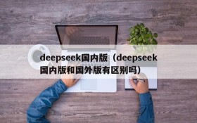 deepseek国内版（deepseek国内版和国外版有区别吗）