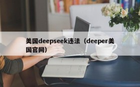 美国deepseek违法（deeper美国官网）