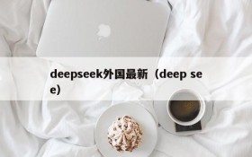 deepseek外国最新（deep see）