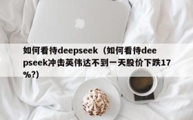 如何看待deepseek（如何看待deepseek冲击英伟达不到一天股价下跌17%?）