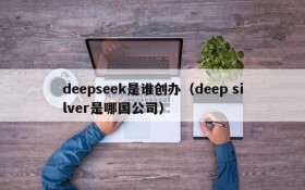 deepseek是谁创办（deep silver是哪国公司）