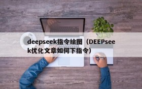 deepseek指令绘图（DEEPseek优化文章如何下指令）