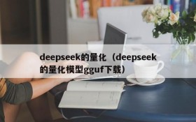 deepseek的量化（deepseek的量化模型gguf下载）