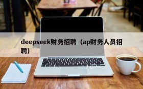 deepseek财务招聘（ap财务人员招聘）