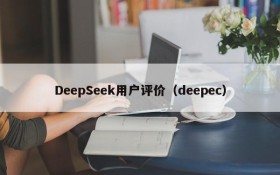 DeepSeek用户评价（deepec）