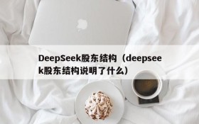 DeepSeek股东结构(deepseek股东结构说明了什么)