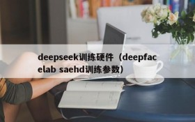 deepseek训练硬件（deepfacelab saehd训练参数）