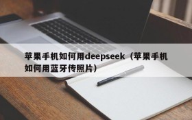 苹果手机如何用deepseek(苹果手机如何用蓝牙传照片)