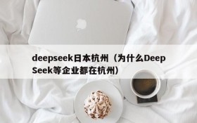 deepseek日本杭州（为什么DeepSeek等企业都在杭州）