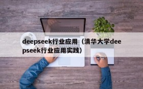 deepseek行业应用（清华大学deepseek行业应用实践）