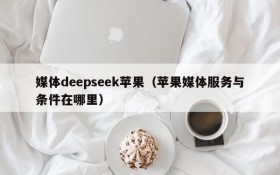 媒体deepseek苹果（苹果媒体服务与条件在哪里）