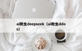 ai爬虫deepseek(ai爬虫ddos)