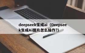 deepseek生成ai（Deepseek生成Ai图片怎么操作?）