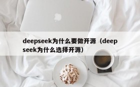 deepseek为什么要做开源(deepseek为什么选择开源)