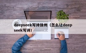 deepseek写诗徐州（怎么让deepseek写诗）
