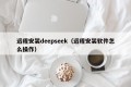 远程安装deepseek（远程安装软件怎么操作）