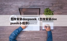 怎样安装deepseek（怎样安装deepseek小程序）