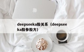 deepseeka股关系（deepseeka股参股方）