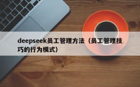 deepseek员工管理方法(员工管理技巧的行为模式)