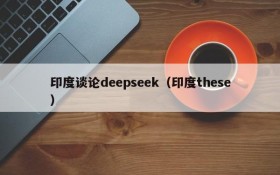 印度谈论deepseek（印度these）