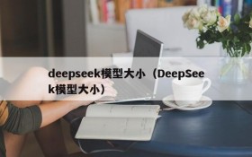 deepseek模型大小（DeepSeek模型大小）