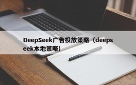 DeepSeek广告投放策略(deepseek本地策略)