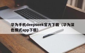华为手机deepseek官方下载(华为深色模式app下载)