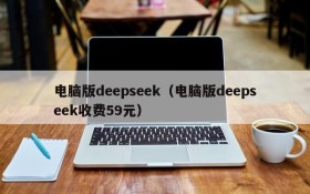 电脑版deepseek（电脑版deepseek收费59元）