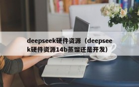 deepseek硬件资源（deepseek硬件资源14b蒸馏还是开发）
