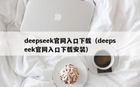 deepseek官网入口下载(deepseek官网入口下载安装)