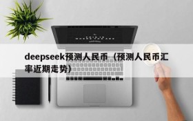 deepseek预测人民币(预测人民币汇率近期走势)