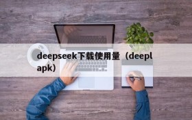 deepseek下载使用量(deepl apk)