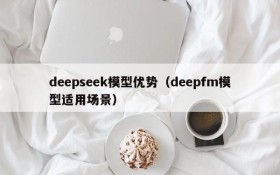 deepseek模型优势(deepfm模型适用场景)