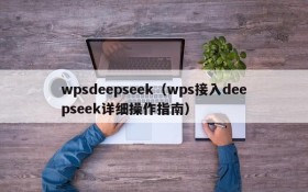 wpsdeepseek（wps接入deepseek详细操作指南）