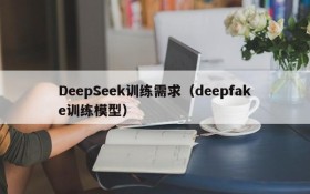 DeepSeek训练需求(deepfake训练模型)