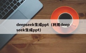 deepseek生成ppt（利用deepseek生成ppt）