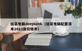 组装电脑deepseek（组装电脑配置清单2023及价格表）