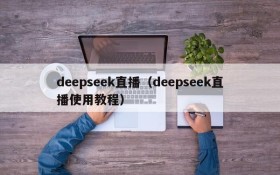 deepseek直播（deepseek直播使用教程）