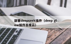 部署deepseek插件（deep glow插件百度云）