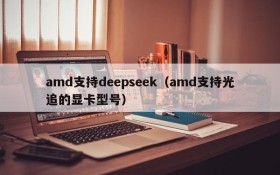 amd支持deepseek（amd支持光追的显卡型号）