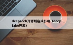 deepseek开源后造成影响(deepfake开源)
