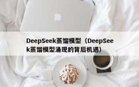 DeepSeek蒸馏模型（DeepSeek蒸馏模型涌现的背后机遇）
