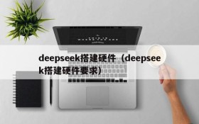 deepseek搭建硬件（deepseek搭建硬件要求）