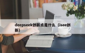deepseek创新点是什么(isee创新)